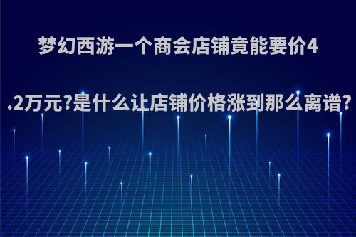 梦幻西游一个商会店铺竟能要价4.2万元?是什么让店铺价格涨到那么离谱?