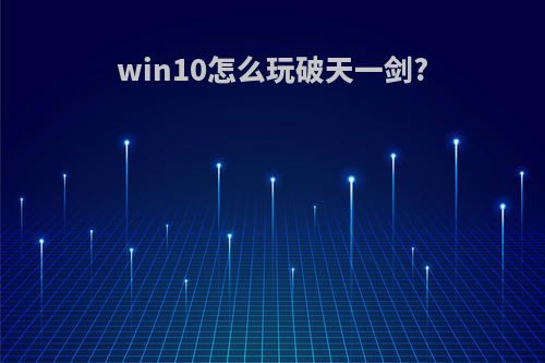 win10怎么玩破天一剑?