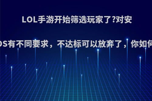 LOL手游开始筛选玩家了?对安卓和IOS有不同要求，不达标可以放弃了，你如何评价?