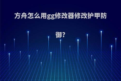 方舟怎么用gg修改器修改护甲防御?