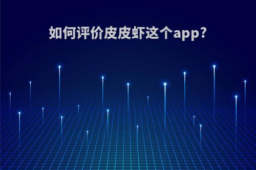 如何评价皮皮虾这个app?