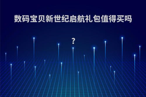 数码宝贝新世纪启航礼包值得买吗?