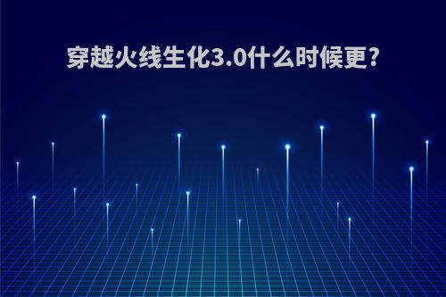 穿越火线生化3.0什么时候更?