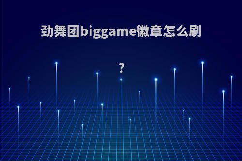 劲舞团biggame徽章怎么刷?