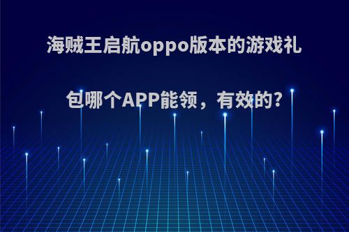 海贼王启航oppo版本的游戏礼包哪个APP能领，有效的?