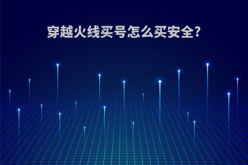 穿越火线买号怎么买安全?