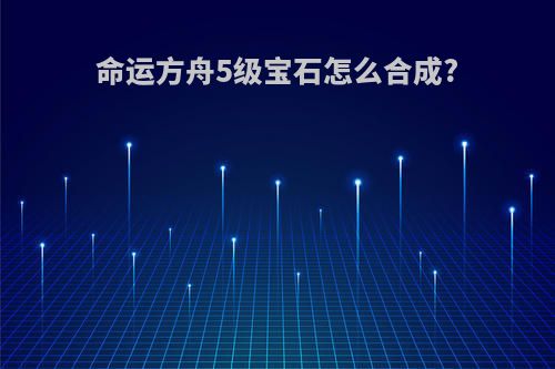 命运方舟5级宝石怎么合成?