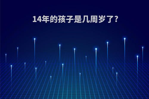 14年的孩子是几周岁了?