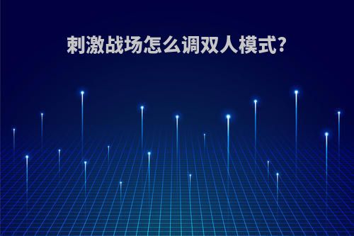 刺激战场怎么调双人模式?