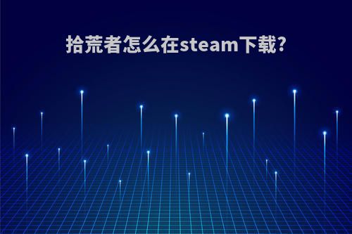 拾荒者怎么在steam下载?