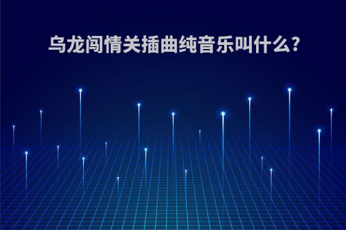 乌龙闯情关插曲纯音乐叫什么?