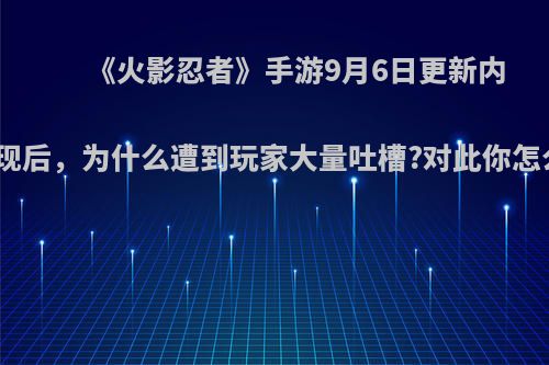 《火影忍者》手游9月6日更新内容出现后，为什么遭到玩家大量吐槽?对此你怎么看?