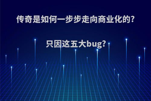 传奇是如何一步步走向商业化的?只因这五大bug?