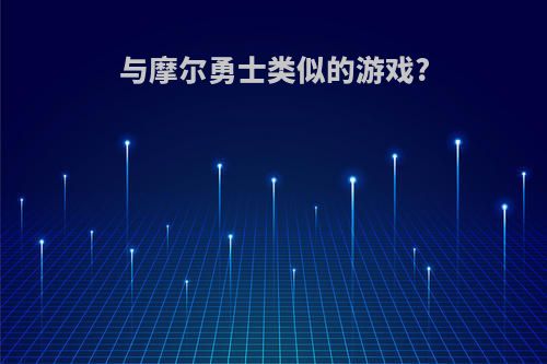 与摩尔勇士类似的游戏?