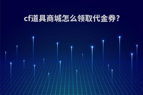 cf道具商城怎么领取代金券?