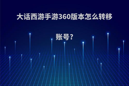 大话西游手游360版本怎么转移账号?