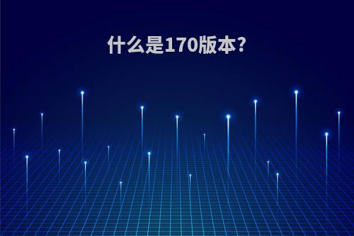 什么是170版本?