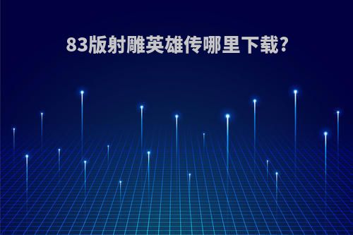 83版射雕英雄传哪里下载?