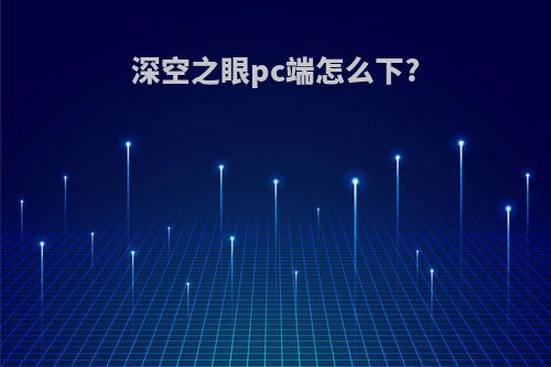 深空之眼pc端怎么下?