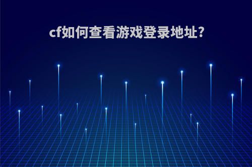 cf如何查看游戏登录地址?