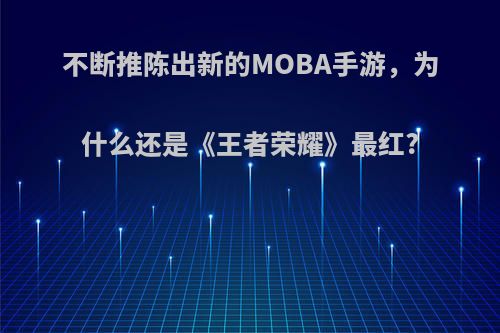 不断推陈出新的MOBA手游，为什么还是《王者荣耀》最红?