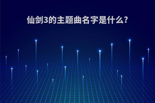 仙剑3的主题曲名字是什么?