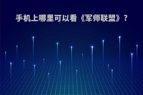 手机上哪里可以看《军师联盟》?