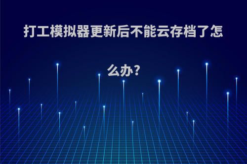 打工模拟器更新后不能云存档了怎么办?