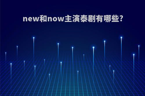 new和now主演泰剧有哪些?