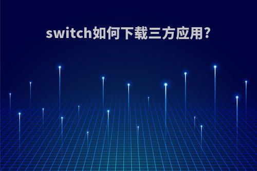 switch如何下载三方应用?