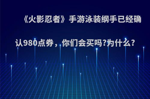 《火影忍者》手游泳装纲手已经确认980点券，你们会买吗?为什么?