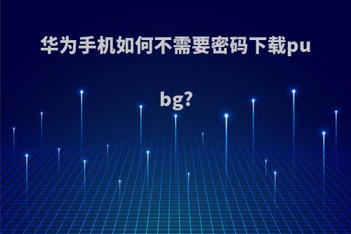 华为手机如何不需要密码下载pubg?