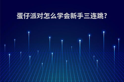 蛋仔派对怎么学会新手三连跳?