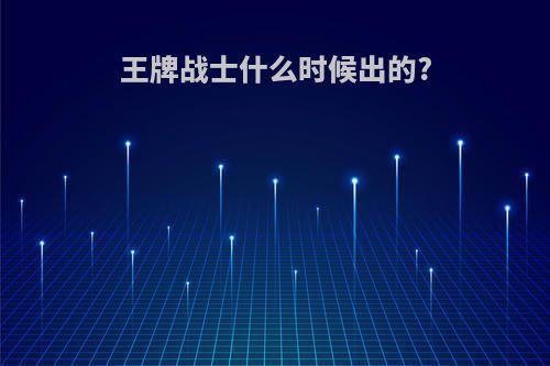 王牌战士什么时候出的?