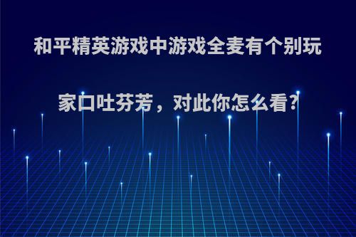 和平精英游戏中游戏全麦有个别玩家口吐芬芳，对此你怎么看?