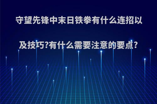 守望先锋中末日铁拳有什么连招以及技巧?有什么需要注意的要点?