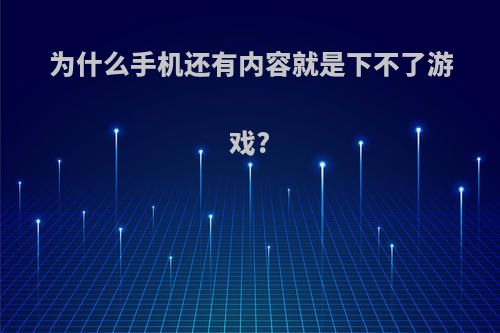 为什么手机还有内容就是下不了游戏?