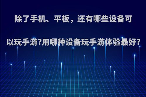 除了手机、平板，还有哪些设备可以玩手游?用哪种设备玩手游体验最好?