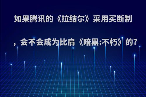 如果腾讯的《拉结尔》采用买断制，会不会成为比肩《暗黑:不朽》的?