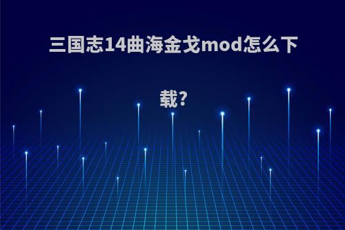 三国志14曲海金戈mod怎么下载?