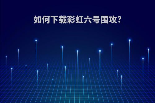 如何下载彩虹六号围攻?