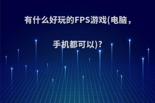 有什么好玩的FPS游戏(电脑，手机都可以)?