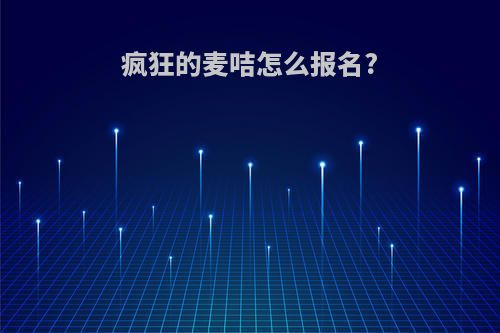 疯狂的麦咭怎么报名?