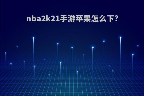 nba2k21手游苹果怎么下?