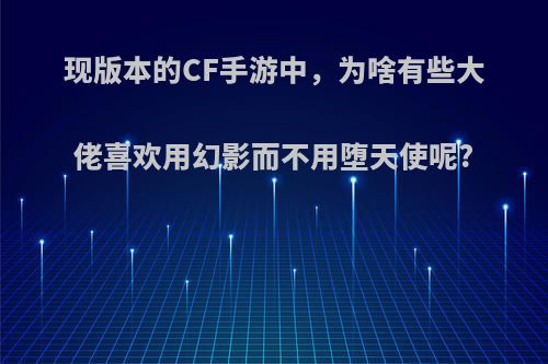 现版本的CF手游中，为啥有些大佬喜欢用幻影而不用堕天使呢?