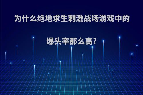 为什么绝地求生刺激战场游戏中的爆头率那么高?