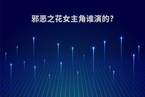 邪恶之花女主角谁演的?