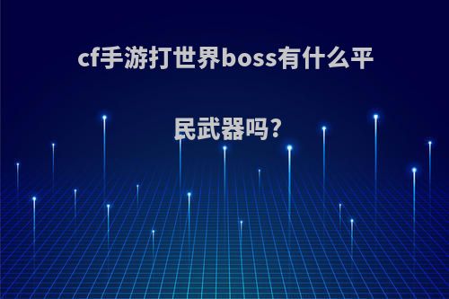 cf手游打世界boss有什么平民武器吗?