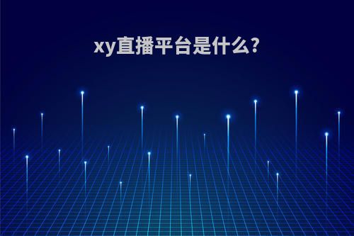 xy直播平台是什么?