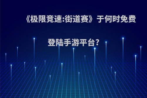 《极限竞速:街道赛》于何时免费登陆手游平台?